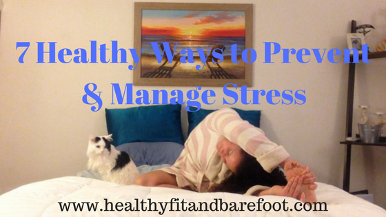 7 Healthy Ways to Prevent & Manage Stress | Healthy, Fit & Barefoot!