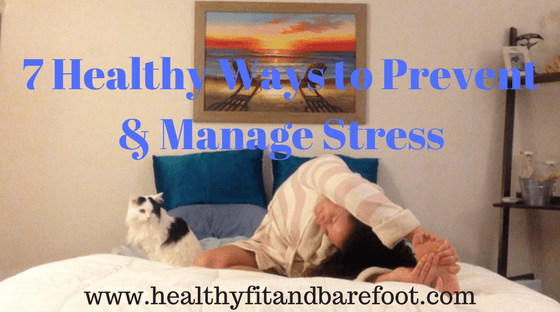 7 Healthy Ways to Prevent & Manage Stress | Healthy, Fit & Barefoot!