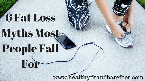 6 Fat Loss Myths Most People Fall For | Healthy, Fit & Barefoot!
