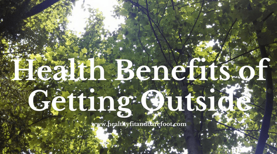 Health Benefits of Getting Outside | Healthy, Fit & Barefoot!